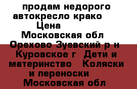 продам недорого автокресло крако!!! › Цена ­ 2 999 - Московская обл., Орехово-Зуевский р-н, Куровское г. Дети и материнство » Коляски и переноски   . Московская обл.